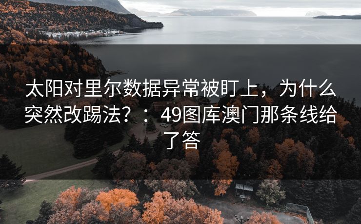 太阳对里尔数据异常被盯上，为什么突然改踢法？：49图库澳门那条线给了答