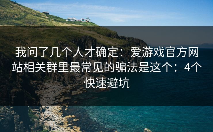 我问了几个人才确定：爱游戏官方网站相关群里最常见的骗法是这个：4个快速避坑
