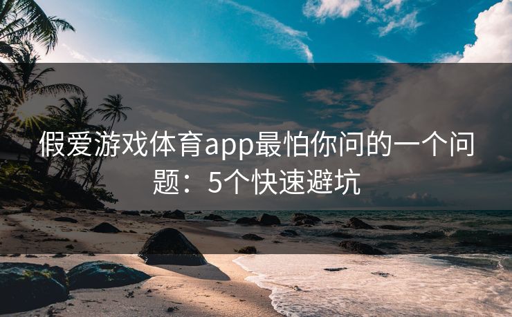 假爱游戏体育app最怕你问的一个问题：5个快速避坑