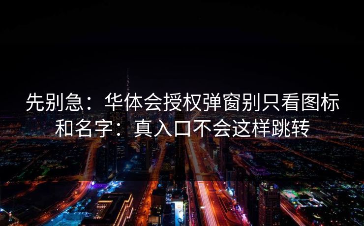 先别急：华体会授权弹窗别只看图标和名字：真入口不会这样跳转