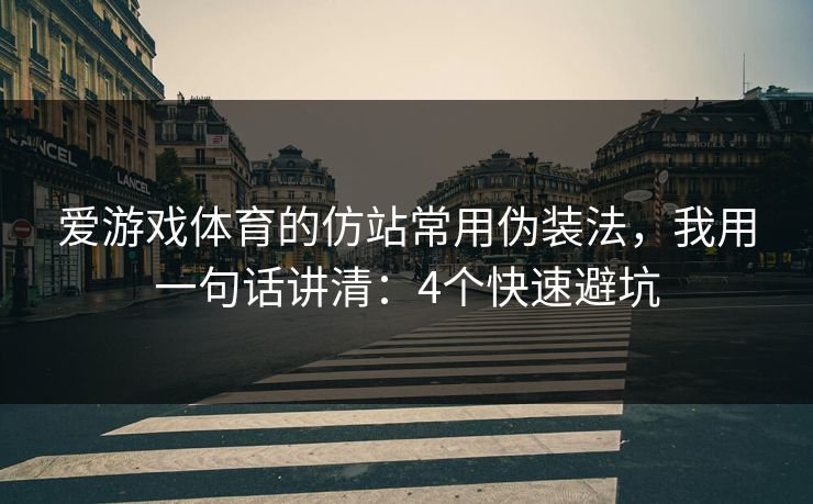 爱游戏体育的仿站常用伪装法，我用一句话讲清：4个快速避坑