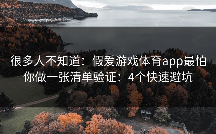 很多人不知道：假爱游戏体育app最怕你做一张清单验证：4个快速避坑