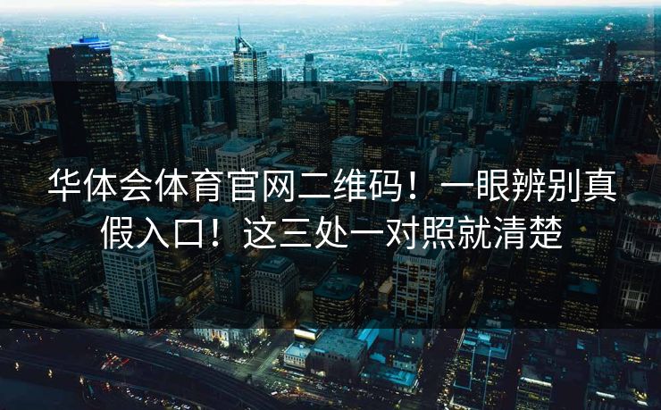 华体会体育官网二维码！一眼辨别真假入口！这三处一对照就清楚