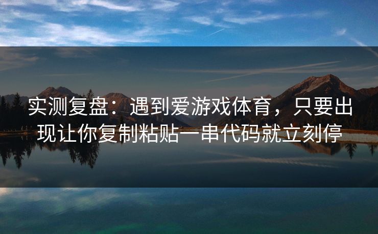 实测复盘：遇到爱游戏体育，只要出现让你复制粘贴一串代码就立刻停