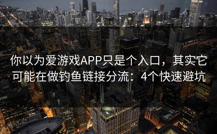 你以为爱游戏APP只是个入口,其实它可能在做钓鱼链接分流:4个快速避坑 你以为爱游戏APP只是个入口,其实它可能在做钓鱼链接分流:4个快速避坑