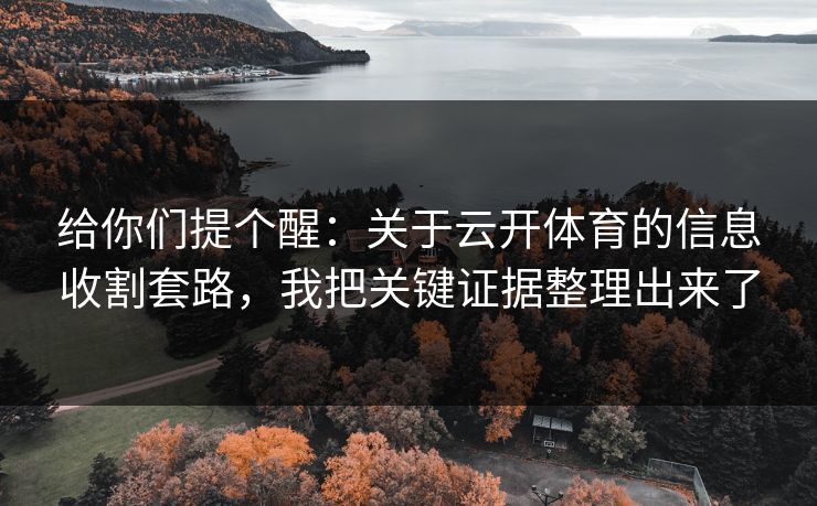 给你们提个醒:关于云开体育的信息收割套路,我把关键证据整理出来了 给你们提个醒:关于云开体育的信息收割套路,我把关键证据整理出来了