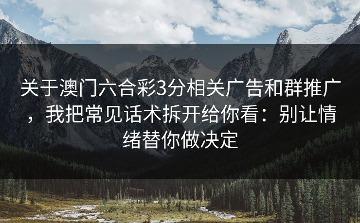 关于澳门六合彩3分相关广告和群推广,我把常见话术拆开给你看:别让情绪替你做决定 关于澳门六合彩3分相关广告和群推广,我把常见话术拆开给你看:别让情绪替你做决定