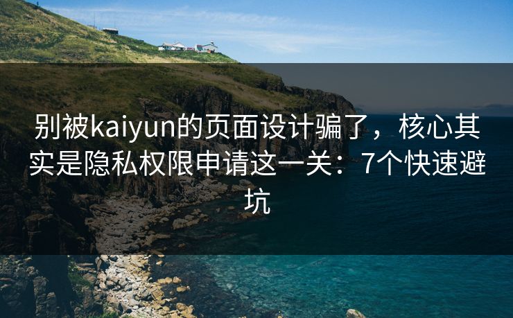 别被kaiyun的页面设计骗了,核心其实是隐私权限申请这一关:7个快速避坑 别被kaiyun的页面设计骗了,核心其实是隐私权限申请这一关:7个快速避坑